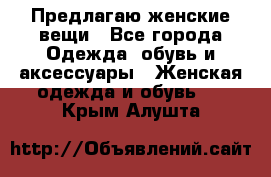 Предлагаю женские вещи - Все города Одежда, обувь и аксессуары » Женская одежда и обувь   . Крым,Алушта